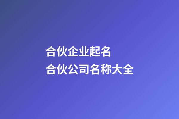 合伙企业起名  合伙公司名称大全-第1张-公司起名-玄机派
